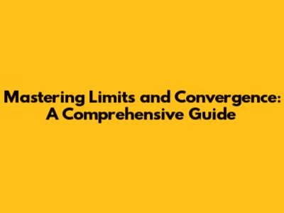 Mastering Limits and Convergence: A Comprehensive Guide