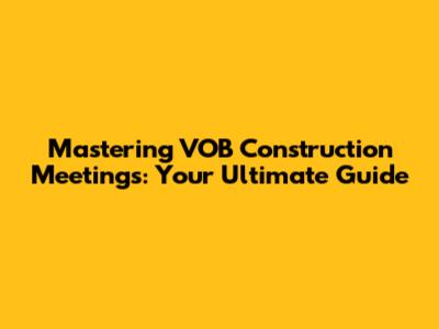 Mastering VOB Construction Meetings: Your Ultimate Guide