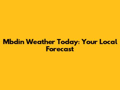 Mbdin Weather Today: Your Local Forecast