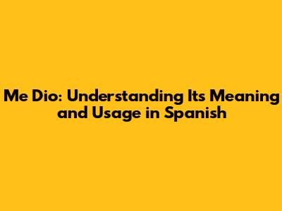 Me Dio: Understanding Its Meaning and Usage in Spanish