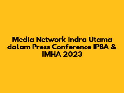 Media Network Indra Utama dalam Press Conference IPBA & IMHA 2023