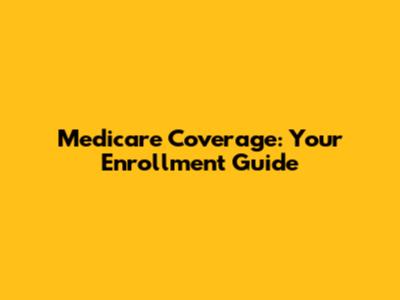Medicare Coverage: Your Enrollment Guide