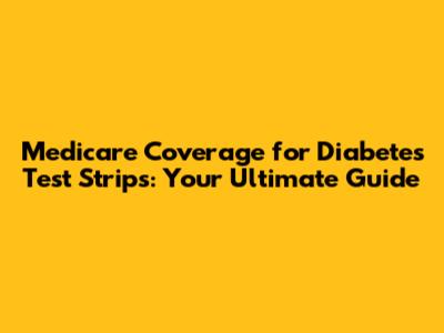 Medicare Coverage for Diabetes Test Strips: Your Ultimate Guide