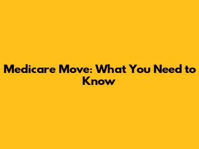 Medicare Move: What You Need to Know