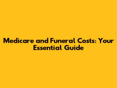 Medicare and Funeral Costs: Your Essential Guide