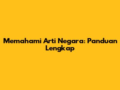 Memahami Arti Negara: Panduan Lengkap