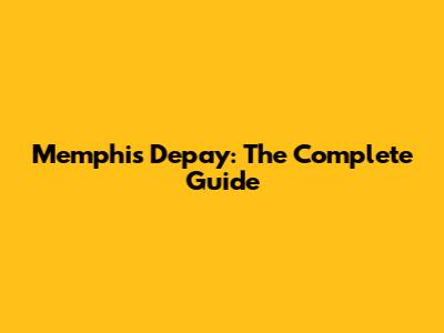 Memphis Depay: The Complete Guide