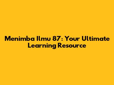 Menimba Ilmu 87: Your Ultimate Learning Resource