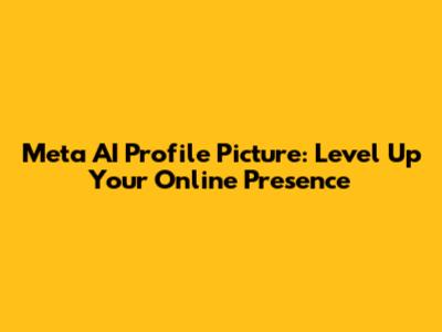 Meta AI Profile Picture: Level Up Your Online Presence