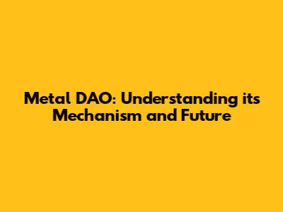 Metal DAO: Understanding its Mechanism and Future