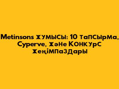 Metinsons жумысы: 10 тапсырма, Cyperve, және Конкурс жеңімпаздары