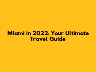 Miami in 2022: Your Ultimate Travel Guide