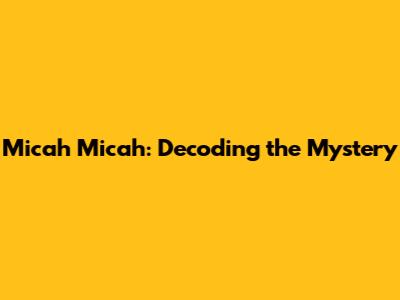 Micah Micah: Decoding the Mystery