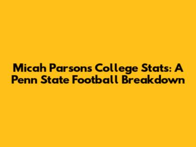 Micah Parsons' College Stats: A Penn State Football Breakdown