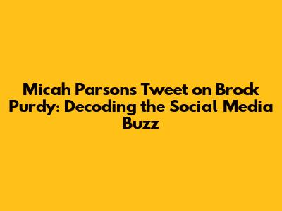 Micah Parsons' Tweet on Brock Purdy: Decoding the Social Media Buzz