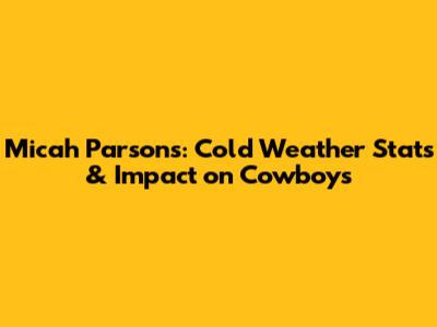 Micah Parsons: Cold Weather Stats & Impact on Cowboys