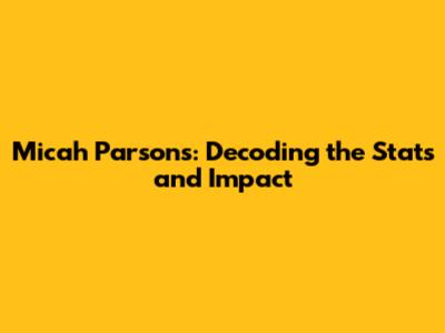 Micah Parsons: Decoding the Stats and Impact