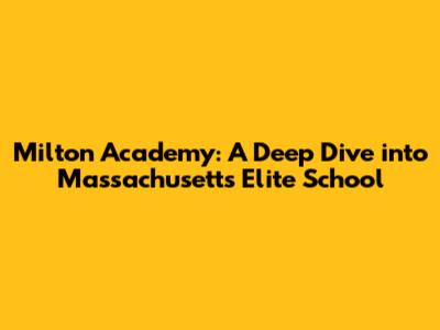 Milton Academy: A Deep Dive into Massachusetts' Elite School
