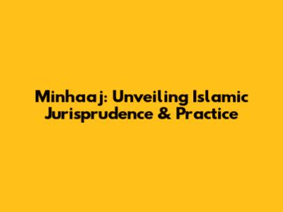 Minhaaj: Unveiling Islamic Jurisprudence & Practice