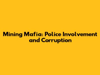 Mining Mafia: Police Involvement and Corruption