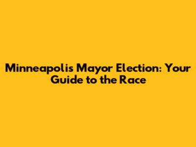 Minneapolis Mayor Election: Your Guide to the Race