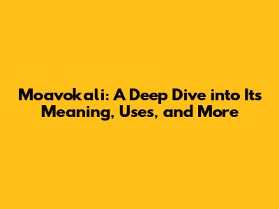 Moavokali: A Deep Dive into Its Meaning, Uses, and More