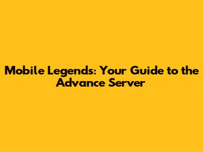 Mobile Legends: Your Guide to the Advance Server
