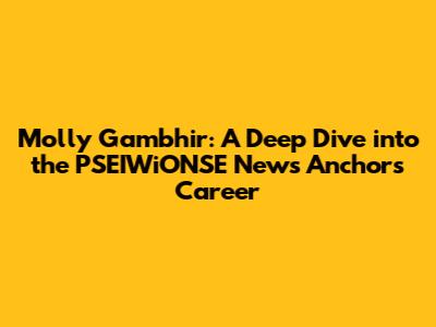 Molly Gambhir: A Deep Dive into the PSEIWiONSE News Anchor's Career