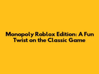 Monopoly Roblox Edition: A Fun Twist on the Classic Game