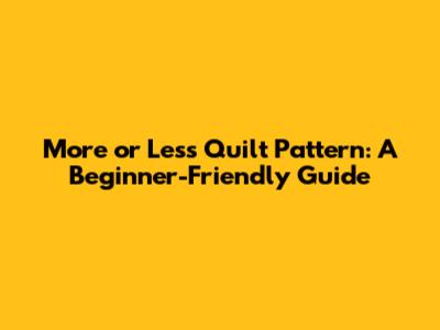 More or Less Quilt Pattern: A Beginner-Friendly Guide
