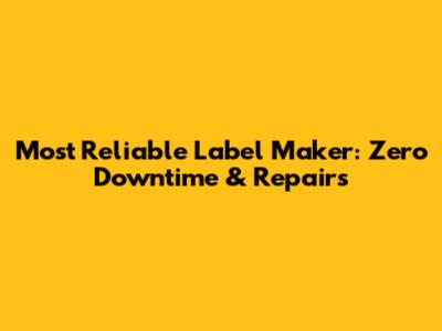 Most Reliable Label Maker: Zero Downtime & Repairs