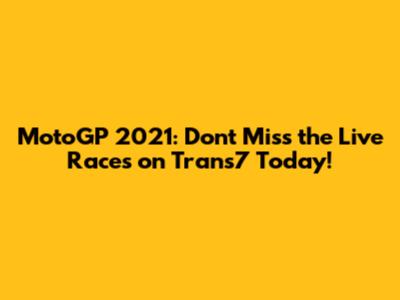 MotoGP 2021: Don't Miss the Live Races on Trans7 Today!