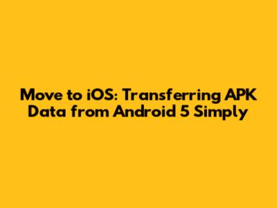 Move to iOS: Transferring APK Data from Android 5 Simply