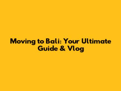 Moving to Bali: Your Ultimate Guide & Vlog