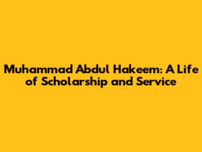 Muhammad Abdul Hakeem: A Life of Scholarship and Service