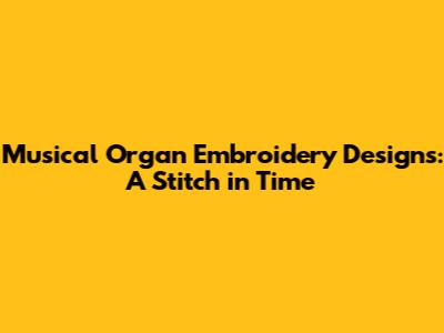 Musical Organ Embroidery Designs: A Stitch in Time