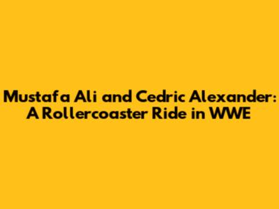 Mustafa Ali and Cedric Alexander: A Rollercoaster Ride in WWE