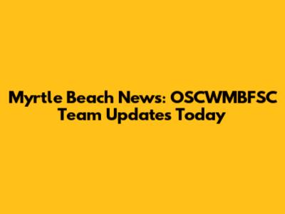 Myrtle Beach News: OSCWMBFSC Team Updates Today