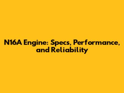 N16A Engine: Specs, Performance, and Reliability