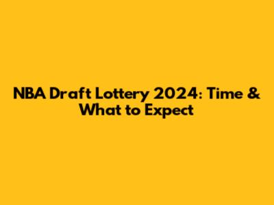 NBA Draft Lottery 2024: Time & What to Expect