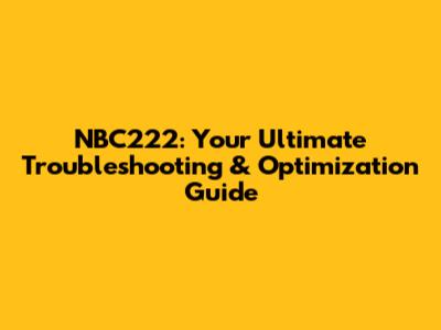 NBC222: Your Ultimate Troubleshooting & Optimization Guide