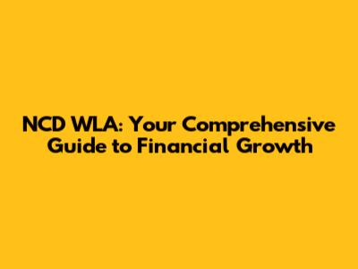 NCD WLA: Your Comprehensive Guide to Financial Growth