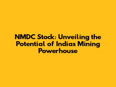 NMDC Stock: Unveiling the Potential of India's Mining Powerhouse
