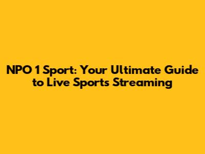 NPO 1 Sport: Your Ultimate Guide to Live Sports Streaming