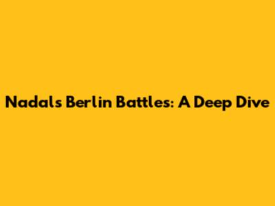 Nadal's Berlin Battles: A Deep Dive
