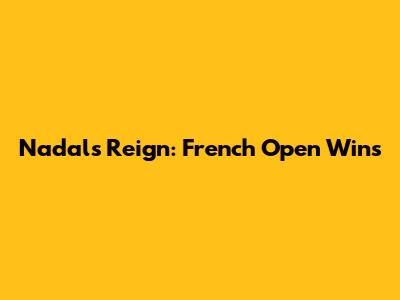 Nadal's Reign: French Open Wins