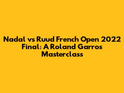 Nadal vs Ruud French Open 2022 Final: A Roland Garros Masterclass