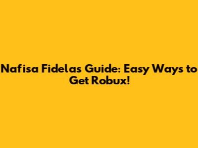 Nafisa Fidela's Guide: Easy Ways to Get Robux!
