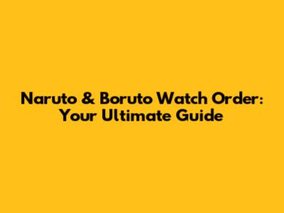 Naruto & Boruto Watch Order: Your Ultimate Guide