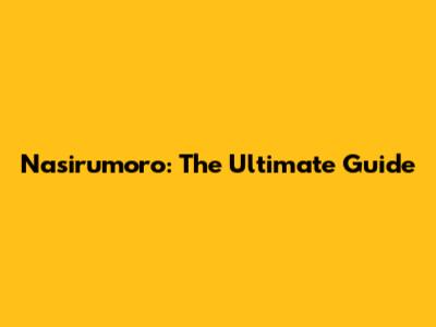 Nasirumoro: The Ultimate Guide